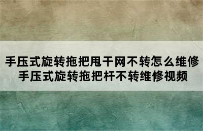 手压式旋转拖把甩干网不转怎么维修 手压式旋转拖把杆不转维修视频